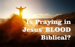 Is Praying In Jesus’ Blood Biblical?